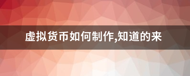 虚拟货币如来自何制作,知道的来