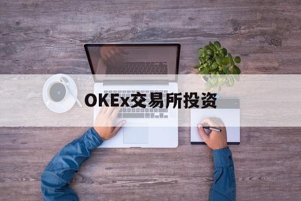 OKEx交易所投资的简单介绍 OKEx交易所投资的简单介绍